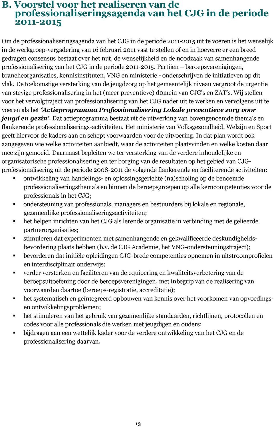 professionalisering van het CJG in de periode 2011-2015. Partijen beroepsverenigingen, brancheorganisaties, kennisinstituten, VNG en ministerie - onderschrijven de initiatieven op dit vlak.