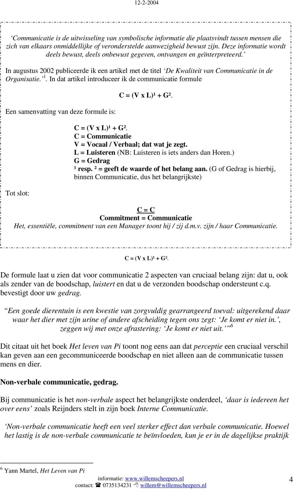 In dat artikel introduceer ik de communicatie formule Een samenvatting van deze formule is: Tot slot: C = (V x L)¹ + G². C = (V x L)¹ + G². C = Communicatie V = Vocaal / Verbaal; dat wat je zegt.