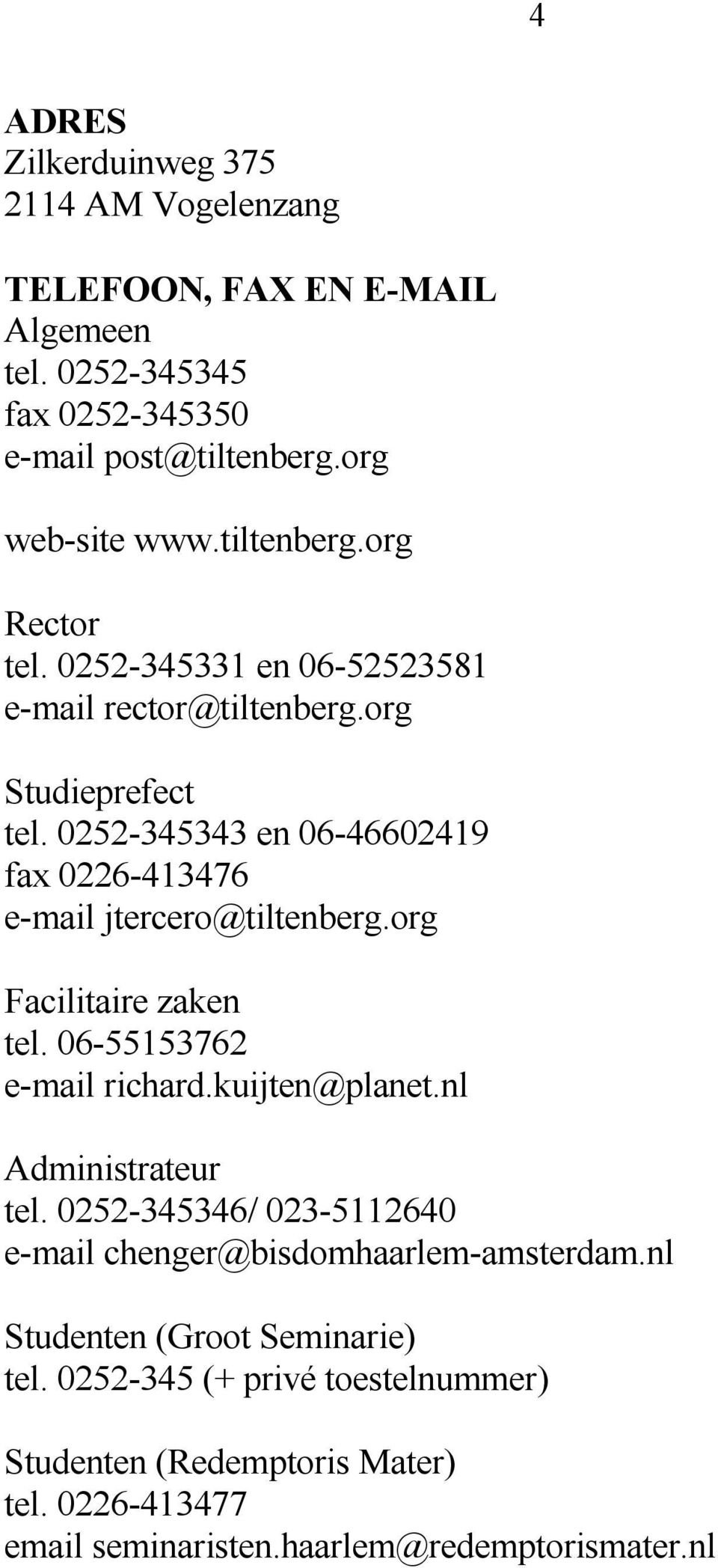 0252-345343 en 06-46602419 fax 0226-413476 e-mail jtercero@tiltenberg.org Facilitaire zaken tel. 06-55153762 e-mail richard.kuijten@planet.nl Administrateur tel.