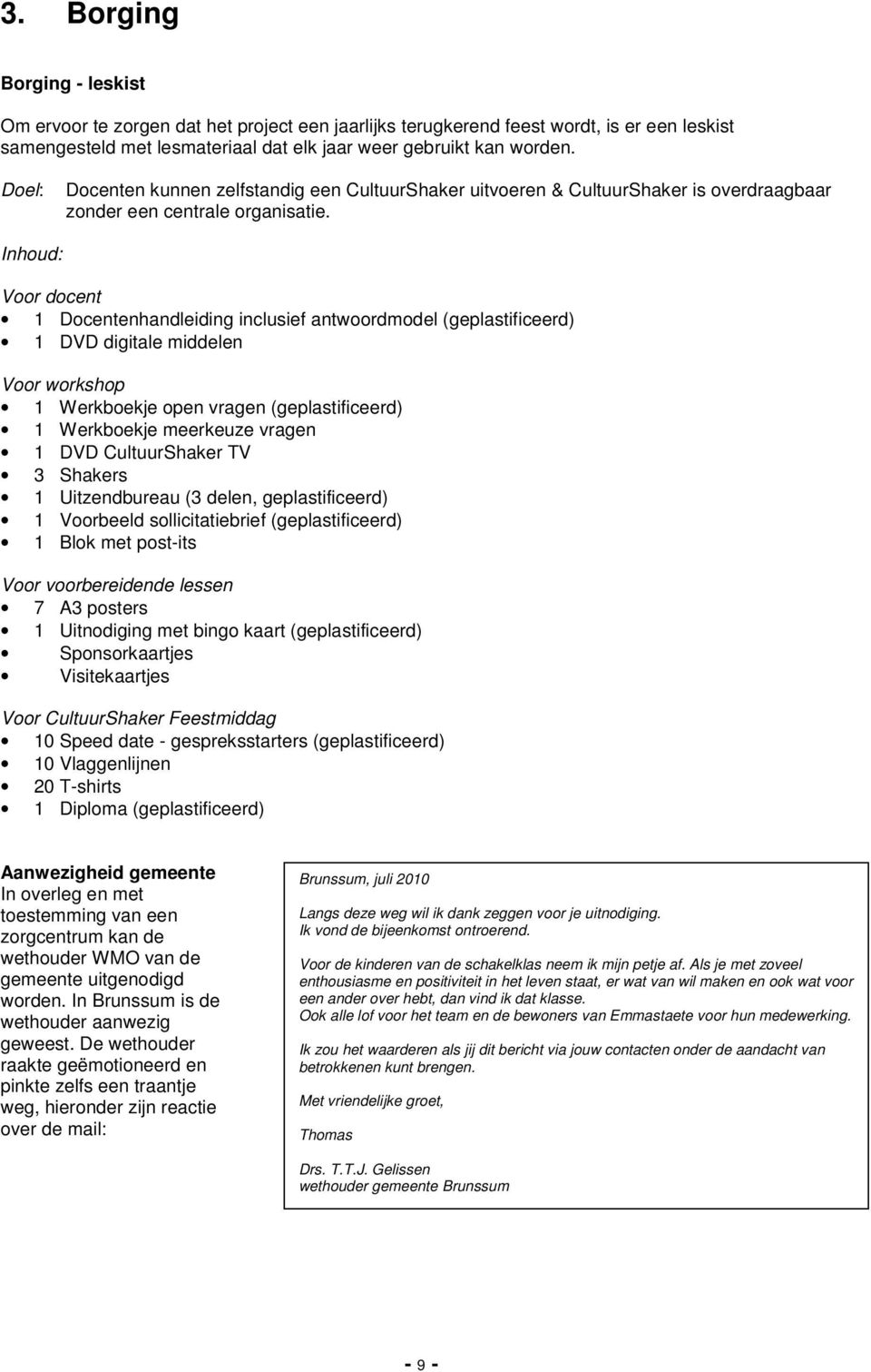 Inhoud: Voor docent 1 Docentenhandleiding inclusief antwoordmodel (geplastificeerd) 1 DVD digitale middelen Voor workshop 1 Werkboekje open vragen (geplastificeerd) 1 Werkboekje meerkeuze vragen 1