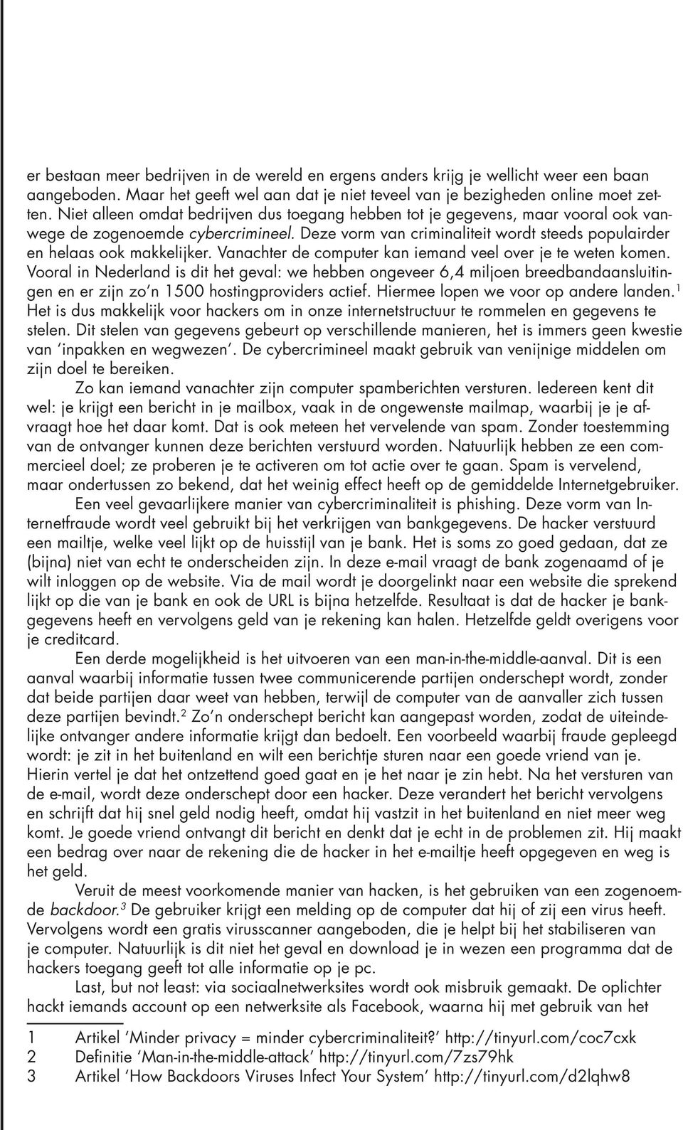 Vanachter de computer kan iemand veel over je te weten komen. Vooral in Nederland is dit het geval: we hebben ongeveer 6,4 miljoen breedbandaansluitingen en er zijn zo n 1500 hostingproviders actief.