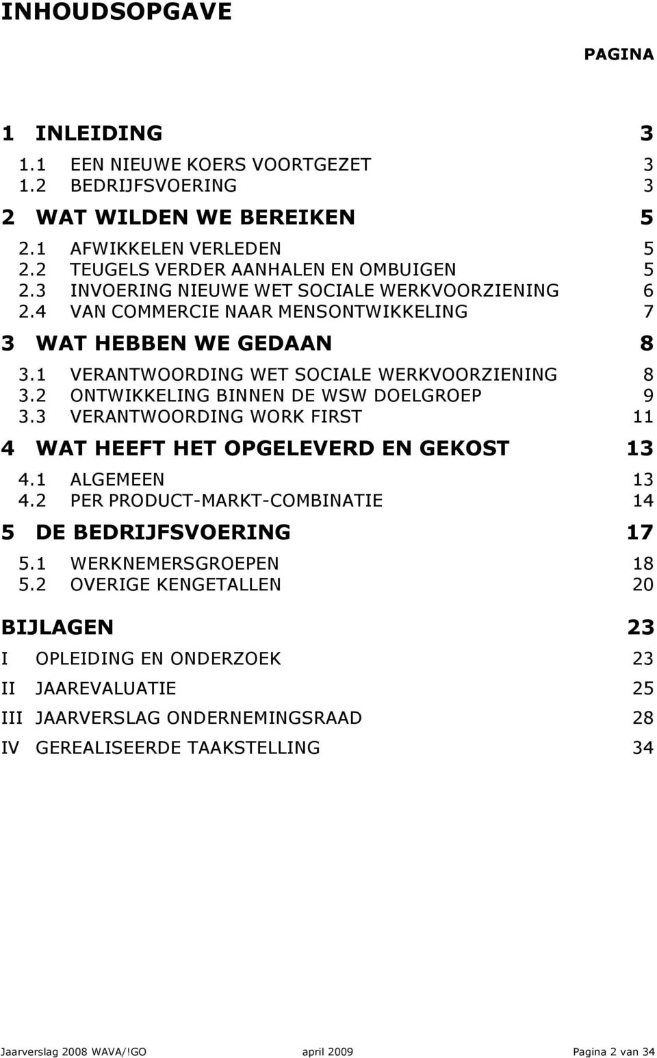 2 ONTWIKKELING BINNEN DE WSW DOELGROEP 9 3.3 VERANTWOORDING WORK FIRST 11 4 WAT HEEFT HET OPGELEVERD EN GEKOST 13 4.1 ALGEMEEN 13 4.2 PER PRODUCT-MARKT-COMBINATIE 14 5 DE BEDRIJFSVOERING 17 5.