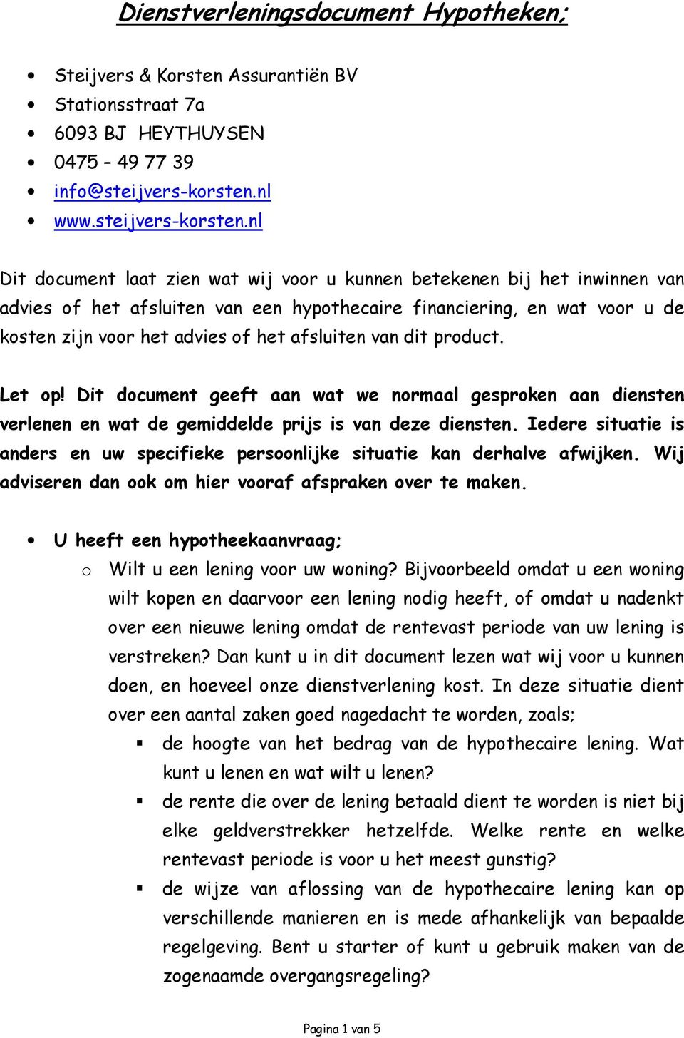 nl Dit document laat zien wat wij voor u kunnen betekenen bij het inwinnen van advies of het afsluiten van een hypothecaire financiering, en wat voor u de kosten zijn voor het advies of het afsluiten