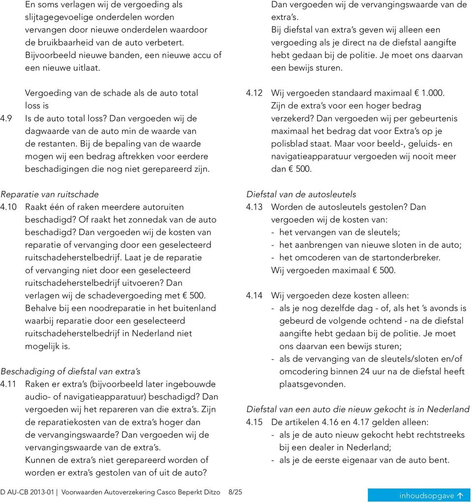 Dan vergoeden wij de dagwaarde van de auto min de waarde van de restanten. Bij de bepaling van de waarde mogen wij een bedrag aftrekken voor eerdere beschadigingen die nog niet gerepareerd zijn.