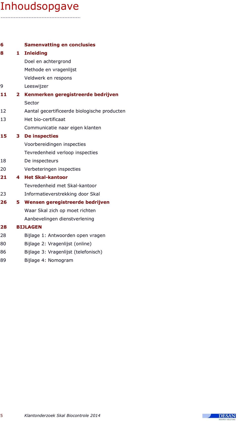 biologische producten 13 Het bio-certificaat Communicatie naar eigen klanten 15 3 De inspecties Voorbereidingen inspecties Tevredenheid verloop inspecties 18 De inspecteurs 20 Verbeteringen