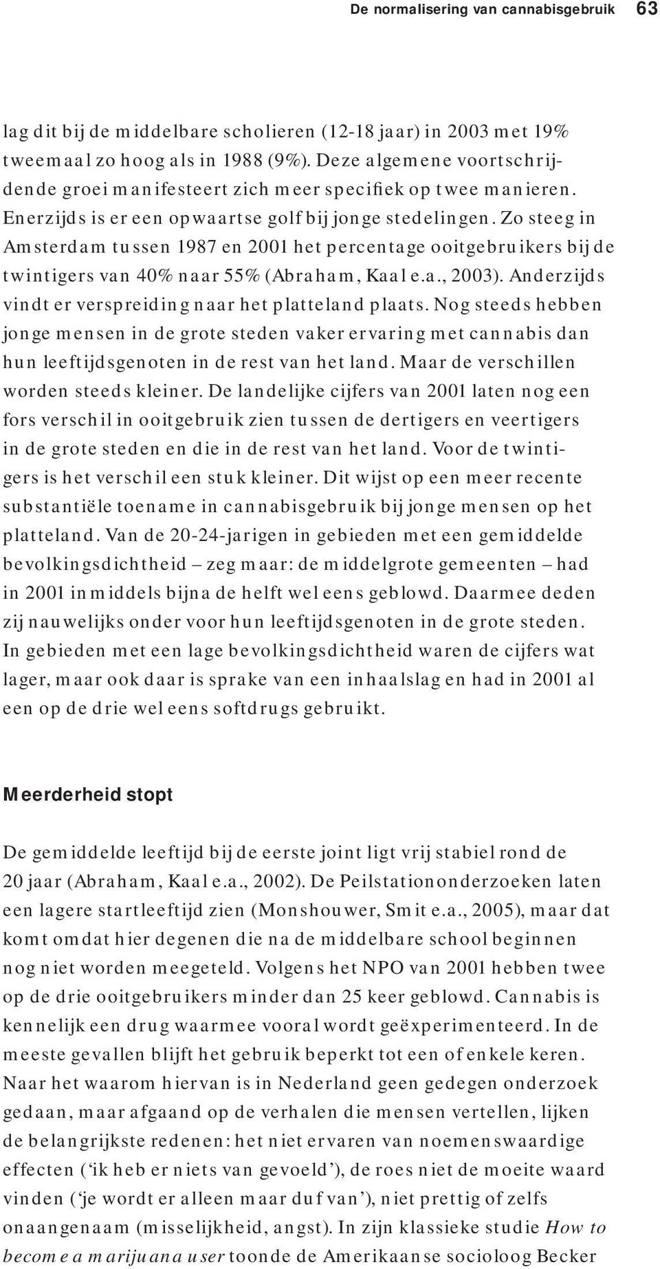 Zo steeg in Amsterdam tussen 1987 en 2001 het percentage ooitgebruikers bij de twintigers van 40% naar 55% (Abraham, Kaal e.a., 2003). Anderzijds vindt er verspreiding naar het platteland plaats.