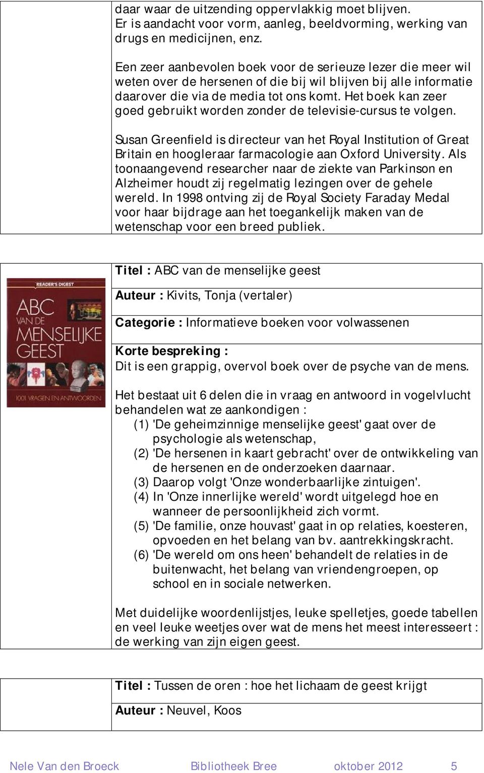 Het boek kan zeer goed gebruikt worden zonder de televisie-cursus te volgen. Susan Greenfield is directeur van het Royal Institution of Great Britain en hoogleraar farmacologie aan Oxford University.