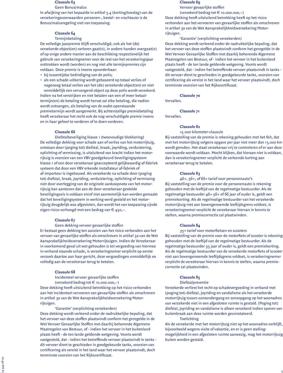 Clausule 64 Termijnbetaling De volledige jaarpremie blijft verschuldigd, ook als het (de) verzekerde object(en) verloren gaat(n), in andere handen overgaat(n) of op enige andere manier aan de