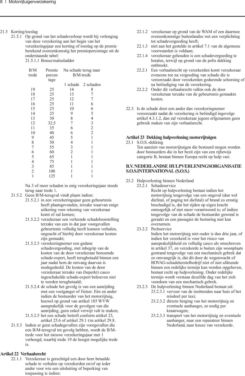 1 Op grond van het schadeverloop wordt bij verlenging van deze verzekering aan het begin van het verzekeringsjaar een korting of toeslag op de premie berekend overeenkomstig het premiepercentage uit