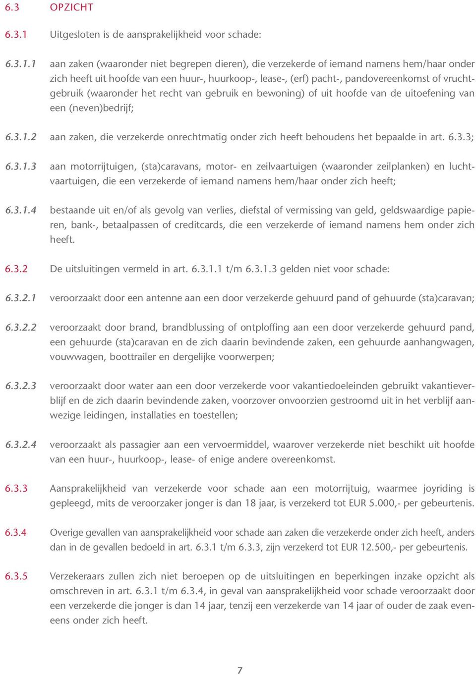 1 aan zaken (waaronder niet begrepen dieren), die verzekerde of iemand namens hem/haar onder zich heeft uit hoofde van een huur-, huurkoop-, lease-, (erf) pacht-, pandovereenkomst of vruchtgebruik