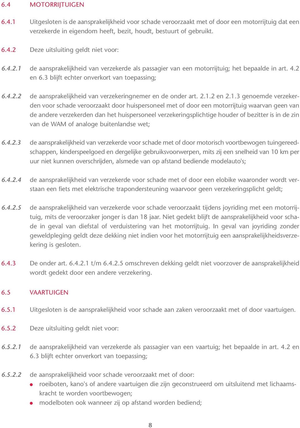 2.1.2 en 2.1.3 genoemde verzekerden voor schade veroorzaakt door huispersoneel met of door een motorrijtuig waarvan geen van de andere verzekerden dan het huispersoneel verzekeringsplichtige houder