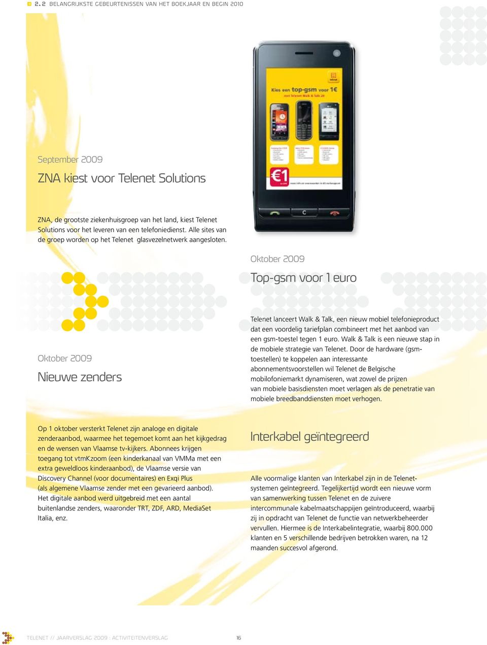 Oktober 2009 Top-gsm voor 1 euro Oktober 2009 Nieuwe zenders Telenet lanceert Walk & Talk, een nieuw mobiel telefonieproduct dat een voordelig tariefplan combineert met het aanbod van een gsm-toestel