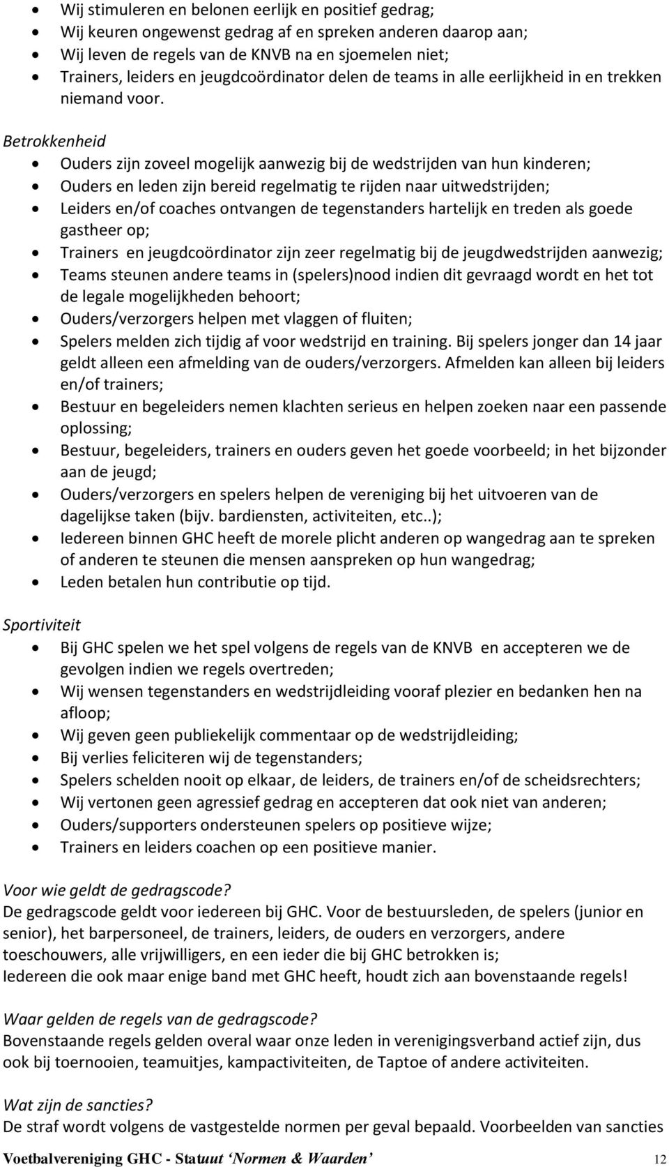 Betrokkenheid Ouders zijn zoveel mogelijk aanwezig bij de wedstrijden van hun kinderen; Ouders en leden zijn bereid regelmatig te rijden naar uitwedstrijden; Leiders en/of coaches ontvangen de