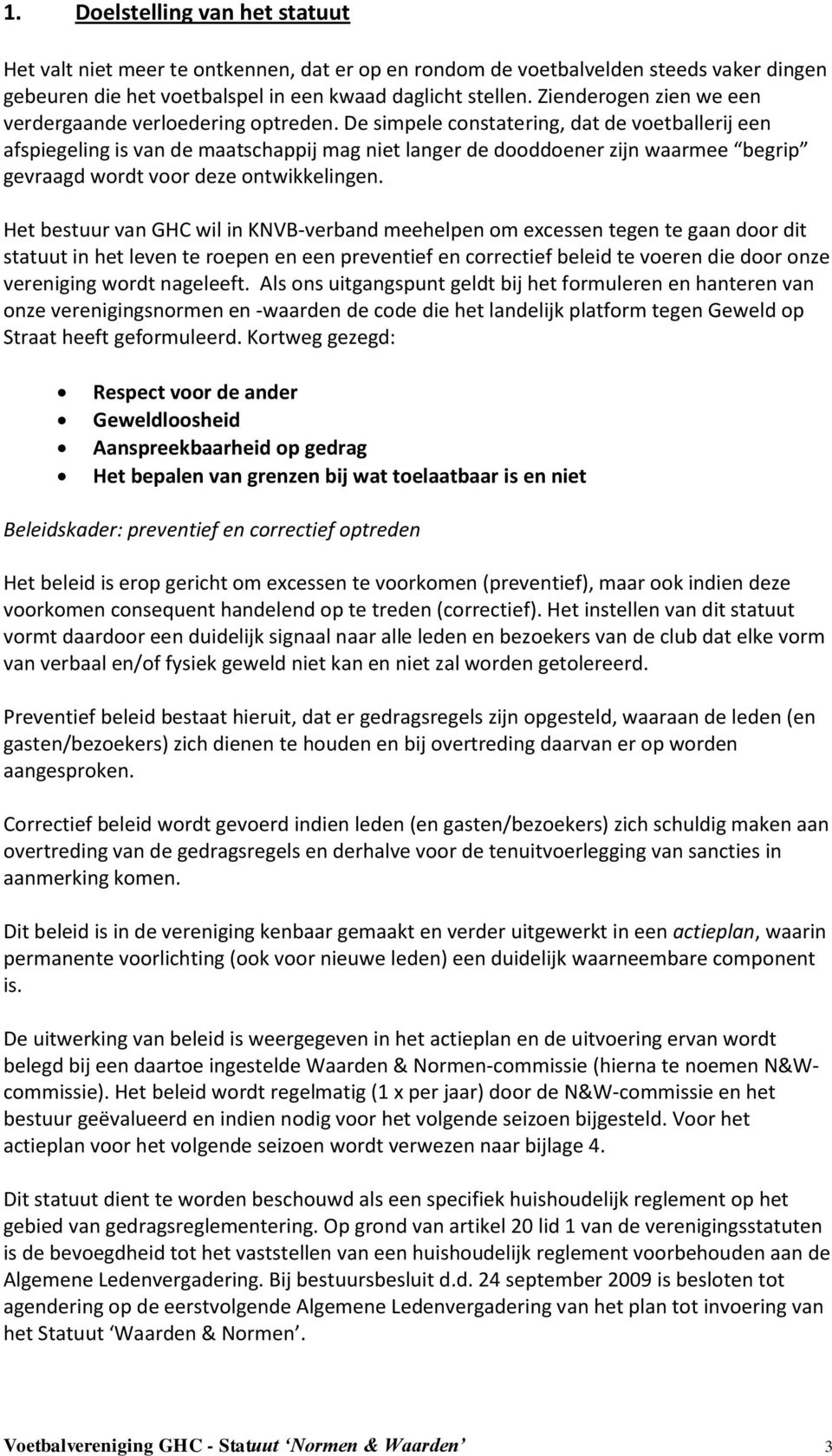 De simpele constatering, dat de voetballerij een afspiegeling is van de maatschappij mag niet langer de dooddoener zijn waarmee begrip gevraagd wordt voor deze ontwikkelingen.