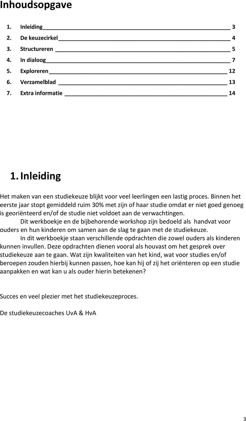 Binnen het eerste jaar stopt gemiddeld ruim 30% met zijn of haar studie omdat er niet goed genoeg is georiënteerd en/of de studie niet voldoet aan de verwachtingen.