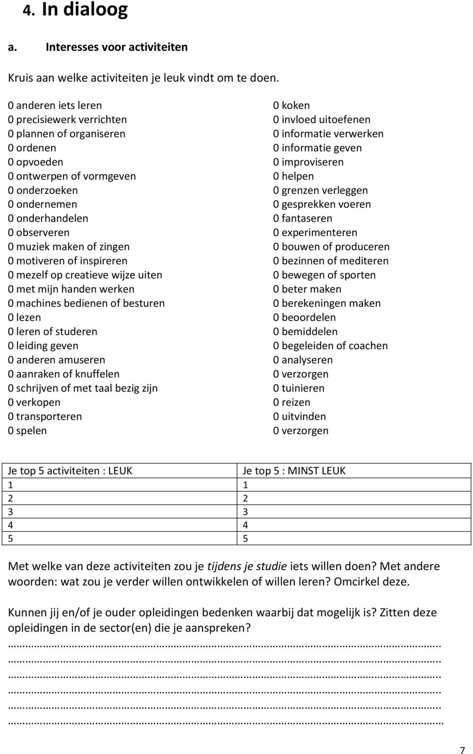 vormgeven 0 helpen 0 onderzoeken 0 grenzen verleggen 0 ondernemen 0 gesprekken voeren 0 onderhandelen 0 fantaseren 0 observeren 0 experimenteren 0 muziek maken of zingen 0 bouwen of produceren 0