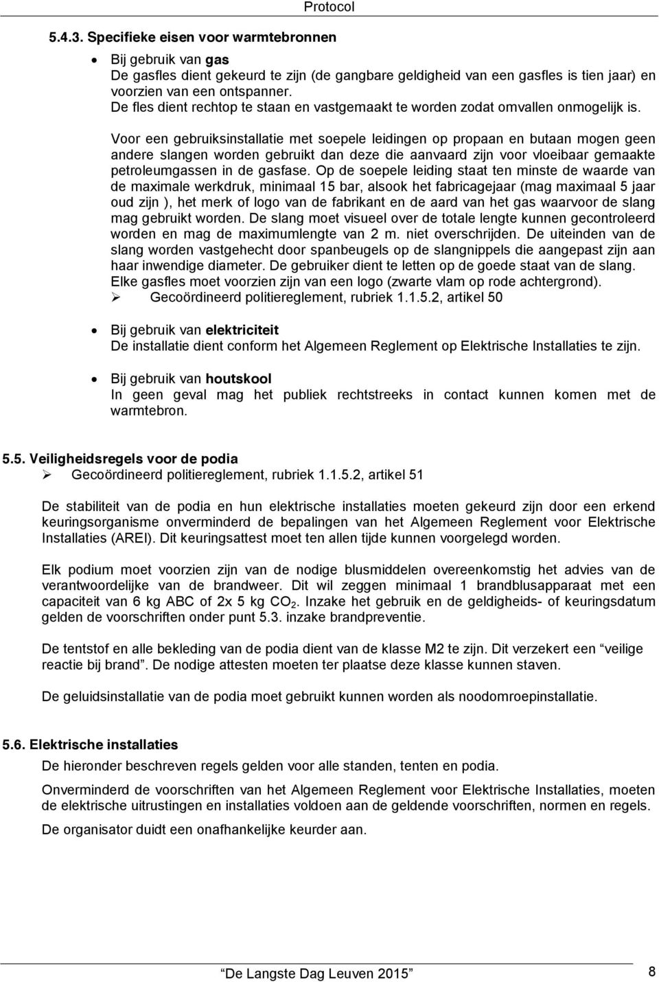 Voor een gebruiksinstallatie met soepele leidingen op propaan en butaan mogen geen andere slangen worden gebruikt dan deze die aanvaard zijn voor vloeibaar gemaakte petroleumgassen in de gasfase.