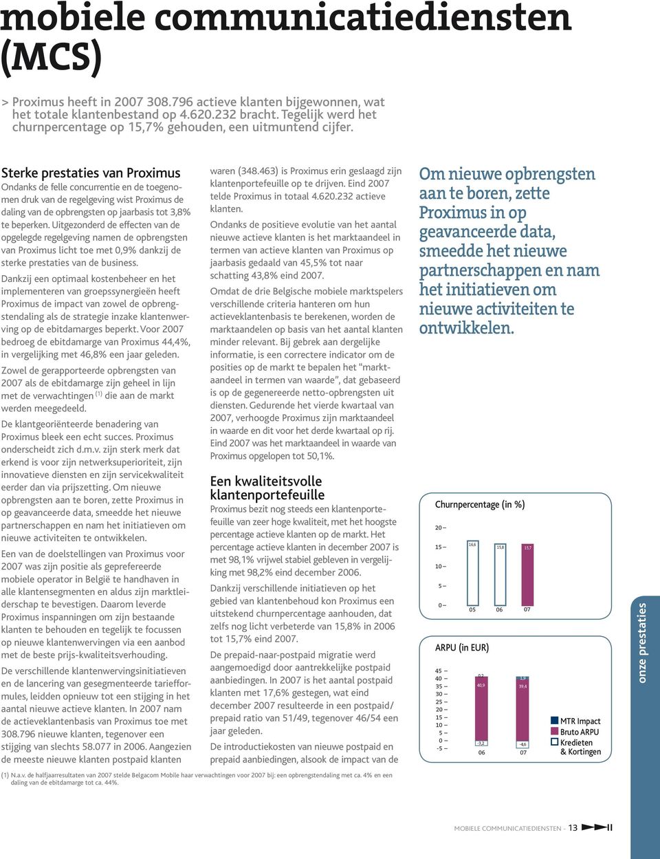 Sterke prestaties van Proximus Ondanks de felle concurrentie en de toegenomen druk van de regelgeving wist Proximus de daling van de opbrengsten op jaarbasis tot 3,8% te beperken.