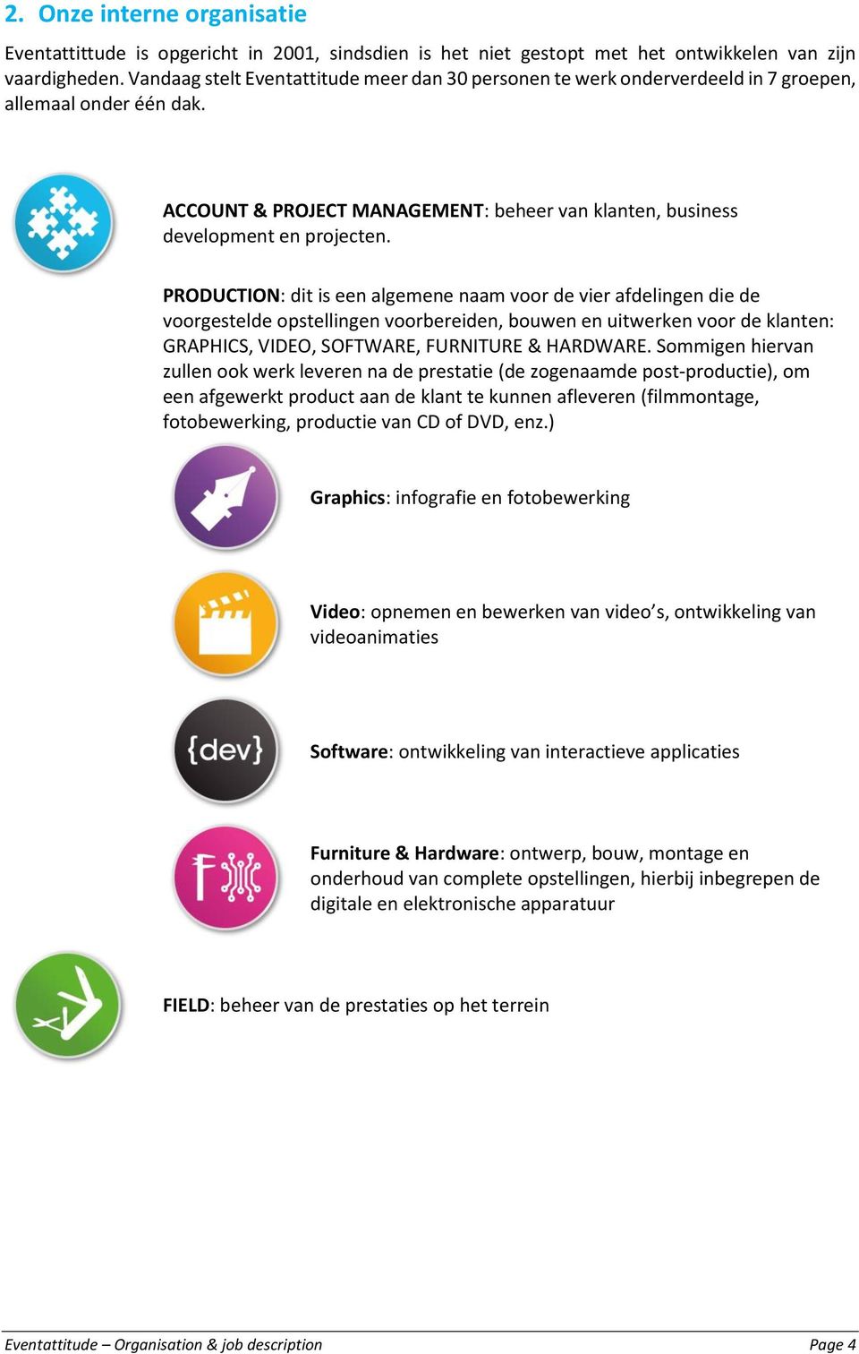 PRODUCTION: dit is een algemene naam voor de vier afdelingen die de voorgestelde opstellingen voorbereiden, bouwen en uitwerken voor de klanten: GRAPHICS, VIDEO, SOFTWARE, FURNITURE & HARDWARE.