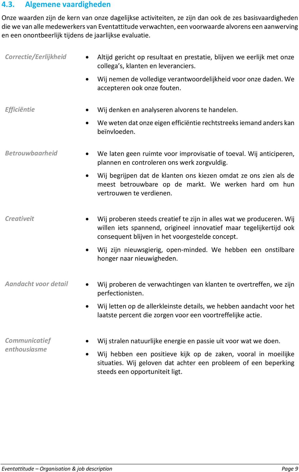 Correctie/Eerlijkheid Altijd gericht op resultaat en prestatie, blijven we eerlijk met onze collega s, klanten en leveranciers. Wij nemen de volledige verantwoordelijkheid voor onze daden.