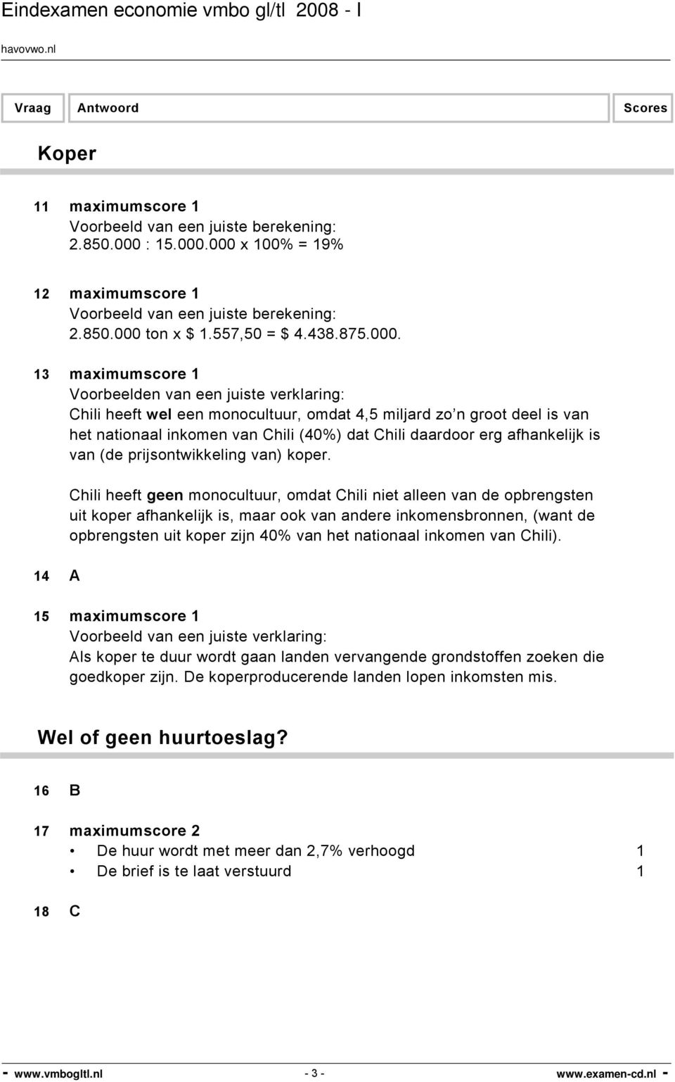 000 x 100% = 19% 12 maximumscore 1 2.850.000 ton x $ 1.557,50 = $ 4.438.875.000. 13 maximumscore 1 Voorbeelden van een juiste verklaring: Chili heeft wel een monocultuur, omdat 4,5 miljard zo n groot