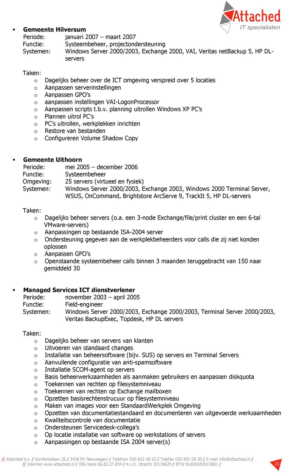 PC s PC s uitrllen, werkplekken inrichten Restre van bestanden Cnfigureren Vlume Shadw Cpy Gemeente Uithrn Peride: mei 2005 december 2006 Functie: Systeembeheer Omgeving: 25 servers (virtueel en