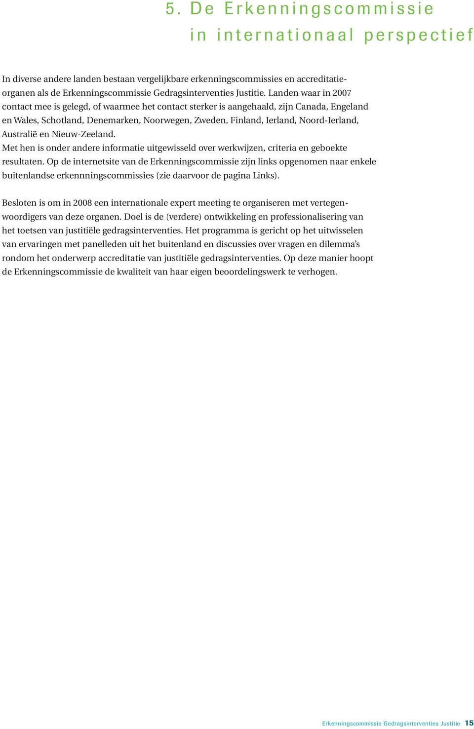 Landen waar in 2007 contact mee is gelegd, of waarmee het contact sterker is aangehaald, zijn Canada, Engeland en Wales, Schotland, Denemarken, Noorwegen, Zweden, Finland, Ierland, Noord-Ierland,