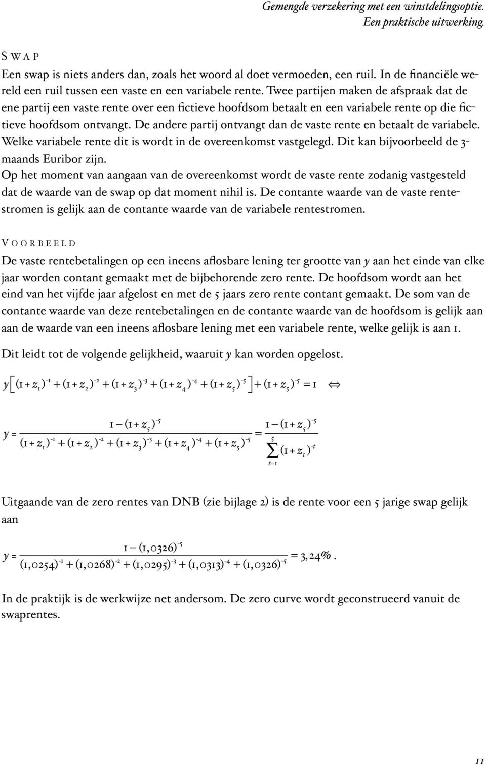 De andere partij ontvangt dan de vaste rente en betaalt de variabele. Welke variabele rente dit is wordt in de overeenkomst vastgelegd. Dit kan bijvoorbeeld de 3- maands Euribor zijn.