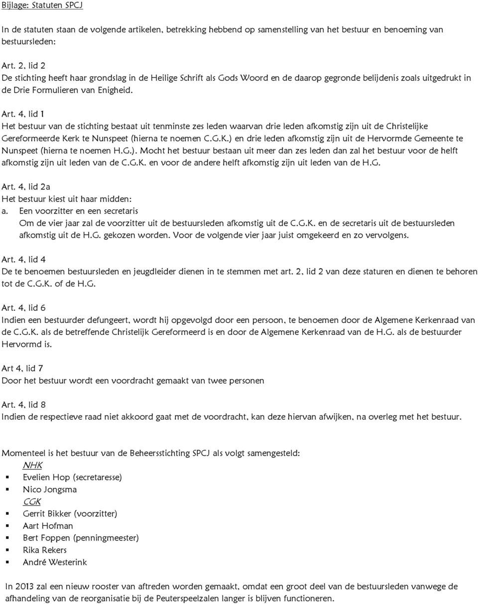 4, lid 1 Het bestuur van de stichting bestaat uit tenminste zes leden waarvan drie leden afkomstig zijn uit de Christelijke Gereformeerde Ke