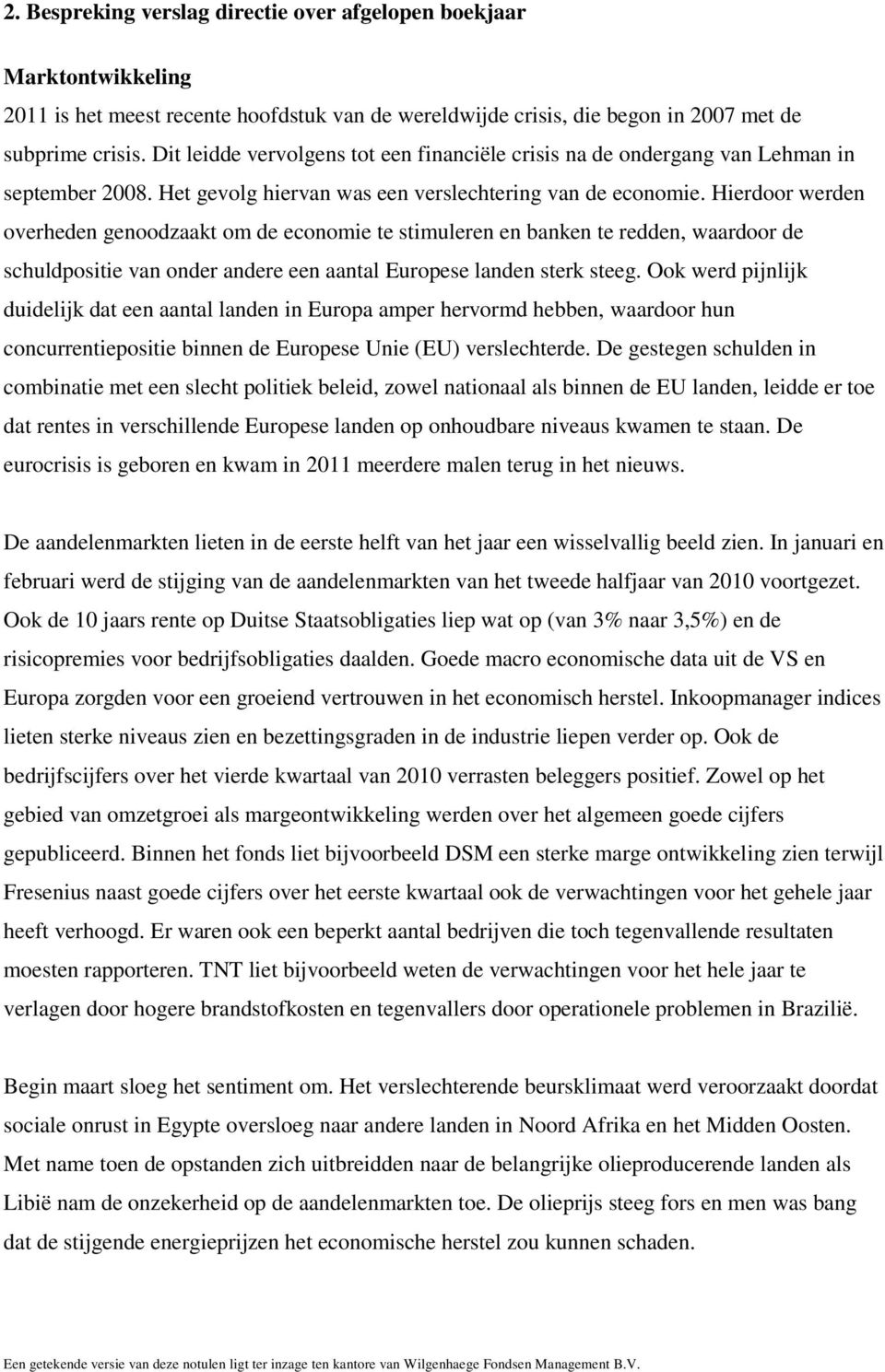 Hierdoor werden overheden genoodzaakt om de economie te stimuleren en banken te redden, waardoor de schuldpositie van onder andere een aantal Europese landen sterk steeg.