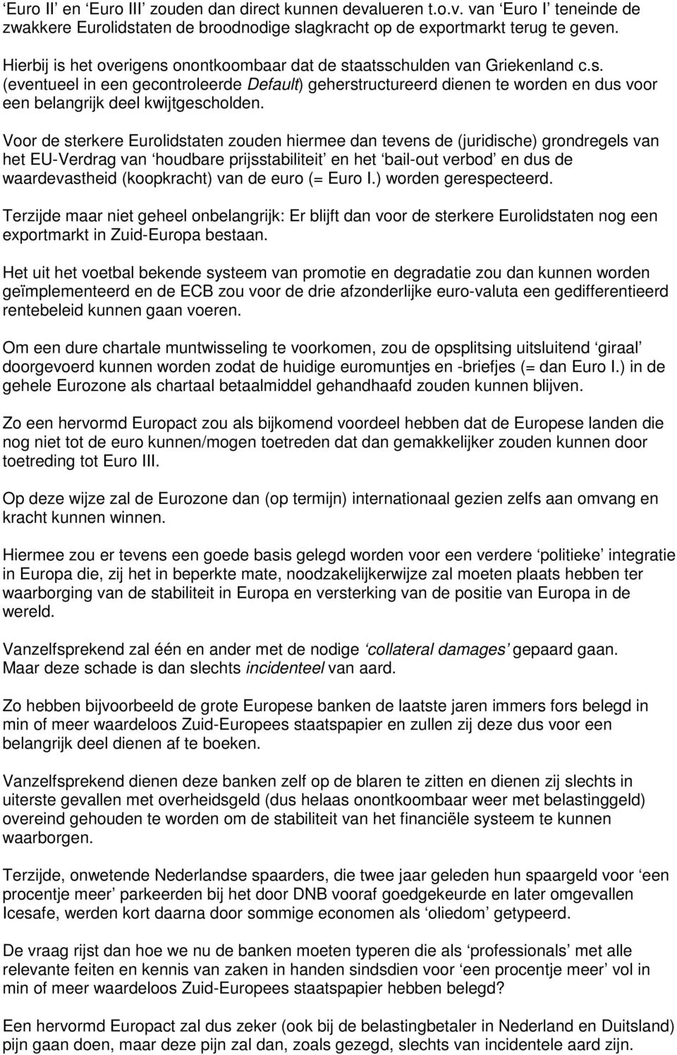 Voor de sterkere Eurolidstaten zouden hiermee dan tevens de (juridische) grondregels van het EU-Verdrag van houdbare prijsstabiliteit en het bail-out verbod en dus de waardevastheid (koopkracht) van