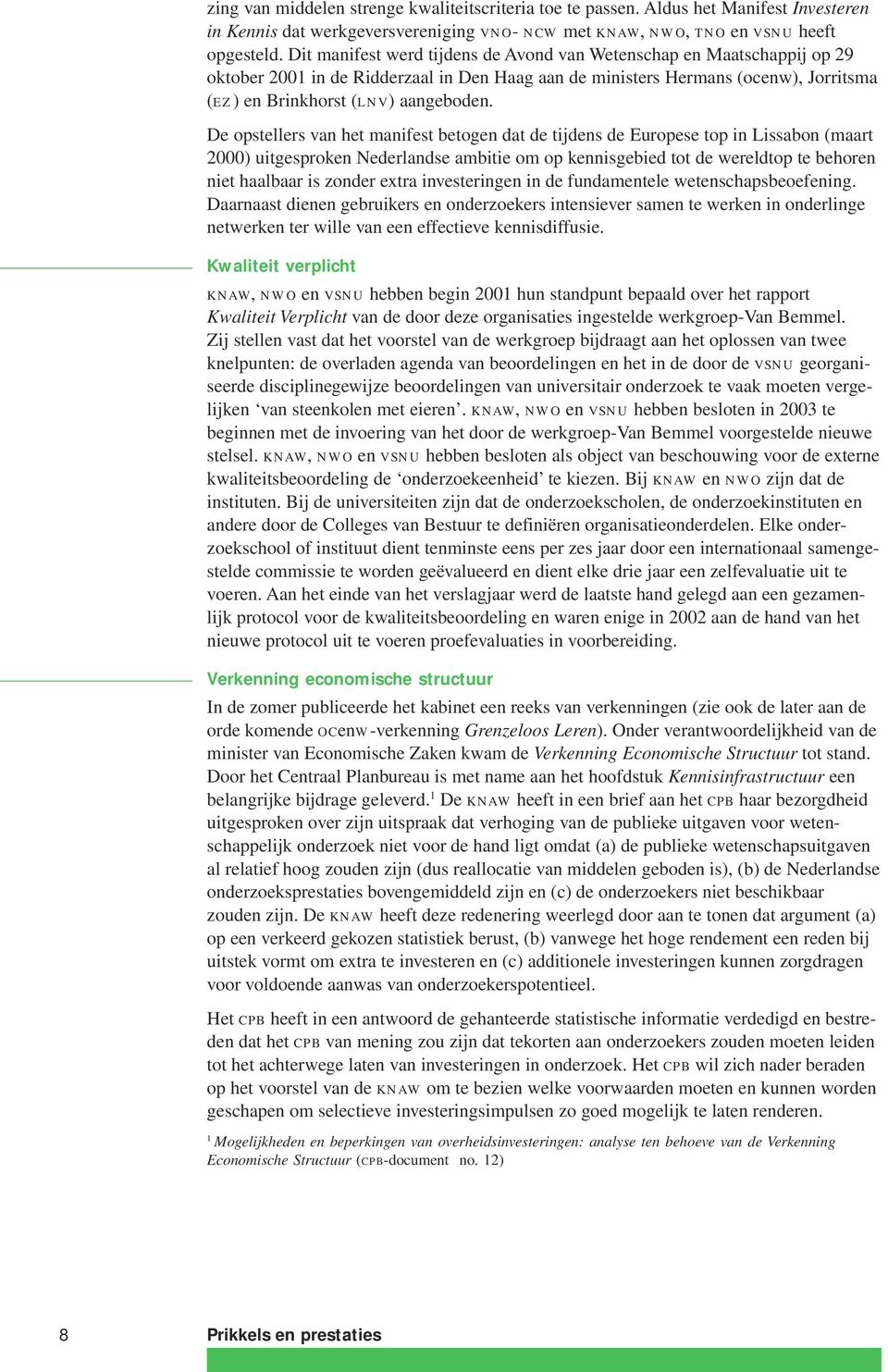 De opstellers van het manifest betogen dat de tijdens de Europese top in Lissabon (maart 2000) uitgesproken Nederlandse ambitie om op kennisgebied tot de wereldtop te behoren niet haalbaar is zonder