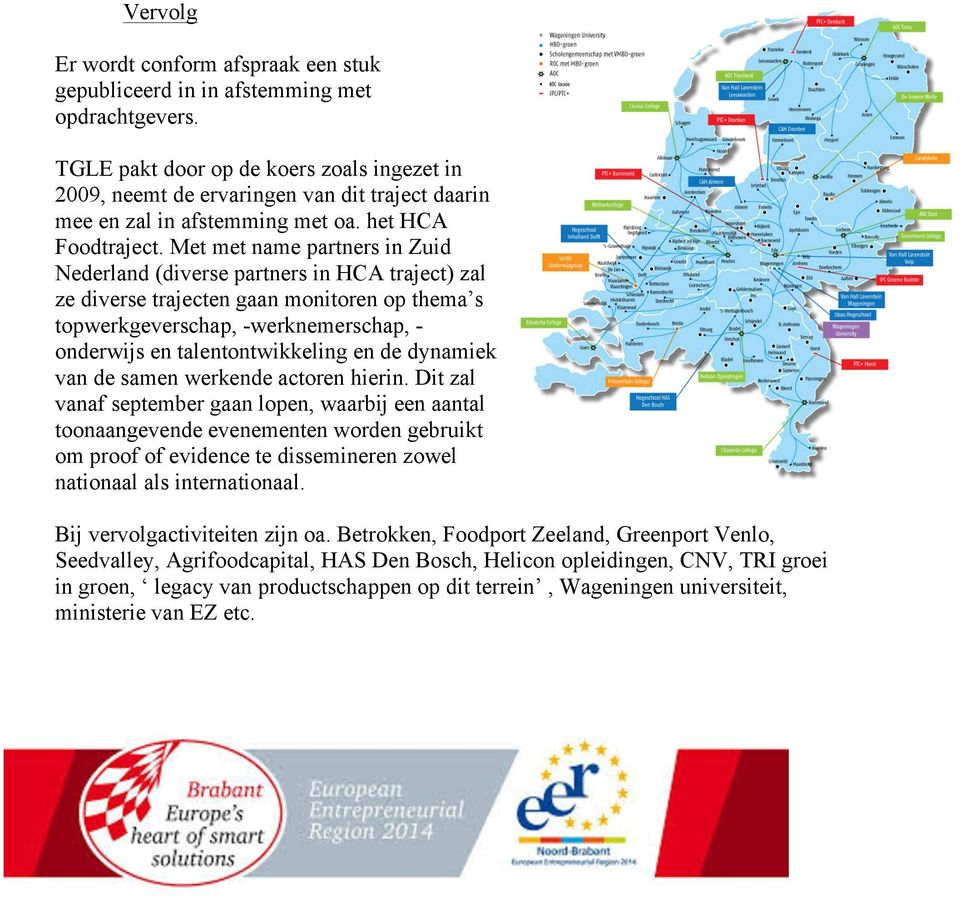 Met met name partners in Zuid Nederland (diverse partners in HCA traject) zal ze diverse trajecten gaan monitoren op thema s topwerkgeverschap, -werknemerschap, - onderwijs en talentontwikkeling en