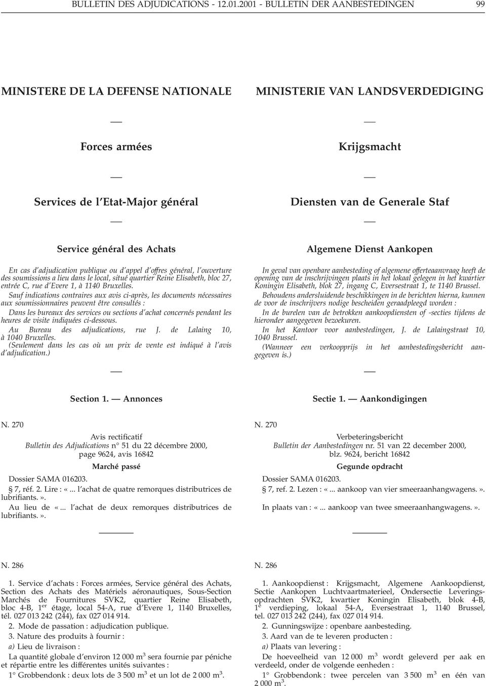 Service général des Achats En cas d adjudication publique ou d appel d offres général, l ouverture des soumissions a lieu dans le local, situé quartier Reine Elisabeth, bloc 27, entrée C, rue d Evere