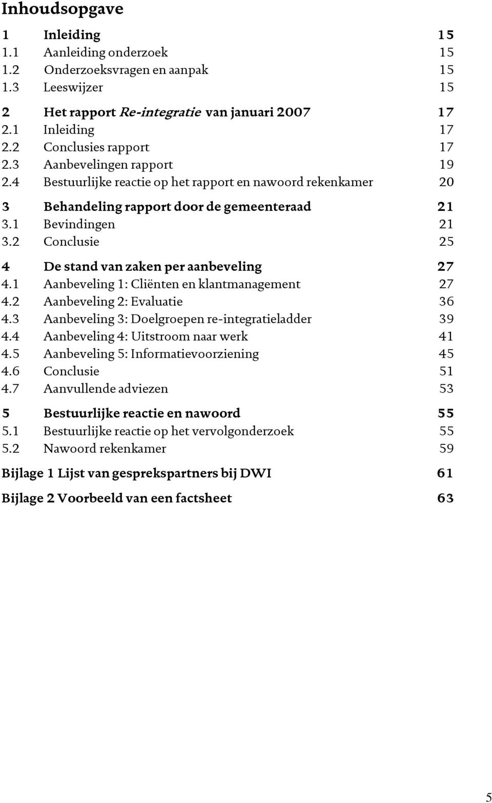 2 Conclusie 25 4 De stand van zaken per aanbeveling 27 4.1 Aanbeveling 1: Cliënten en klantmanagement 27 4.2 Aanbeveling 2: Evaluatie 36 4.3 Aanbeveling 3: Doelgroepen re-integratieladder 39 4.