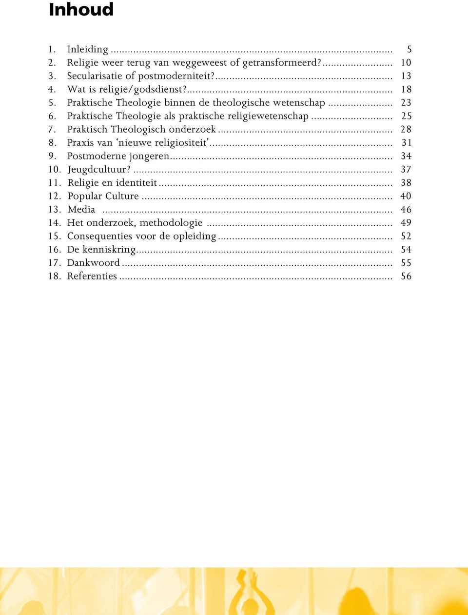 Praktisch Theologisch onderzoek... 28 8. Praxis van nieuwe religiositeit... 31 9. Postmoderne jongeren... 34 10. Jeugdcultuur?... 37 11. Religie en identiteit.