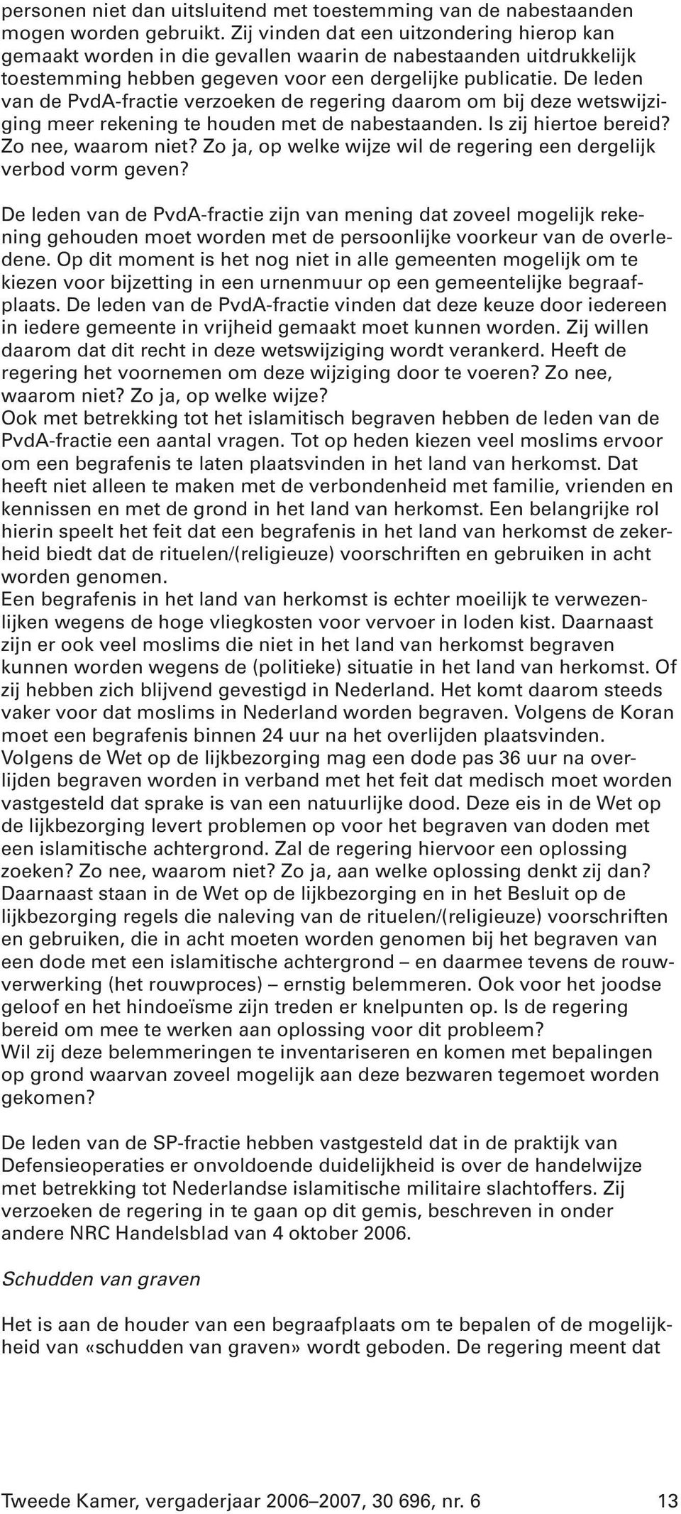 De leden van de PvdA-fractie verzoeken de regering daarom om bij deze wetswijziging meer rekening te houden met de nabestaanden. Is zij hiertoe bereid? Zo nee, waarom niet?