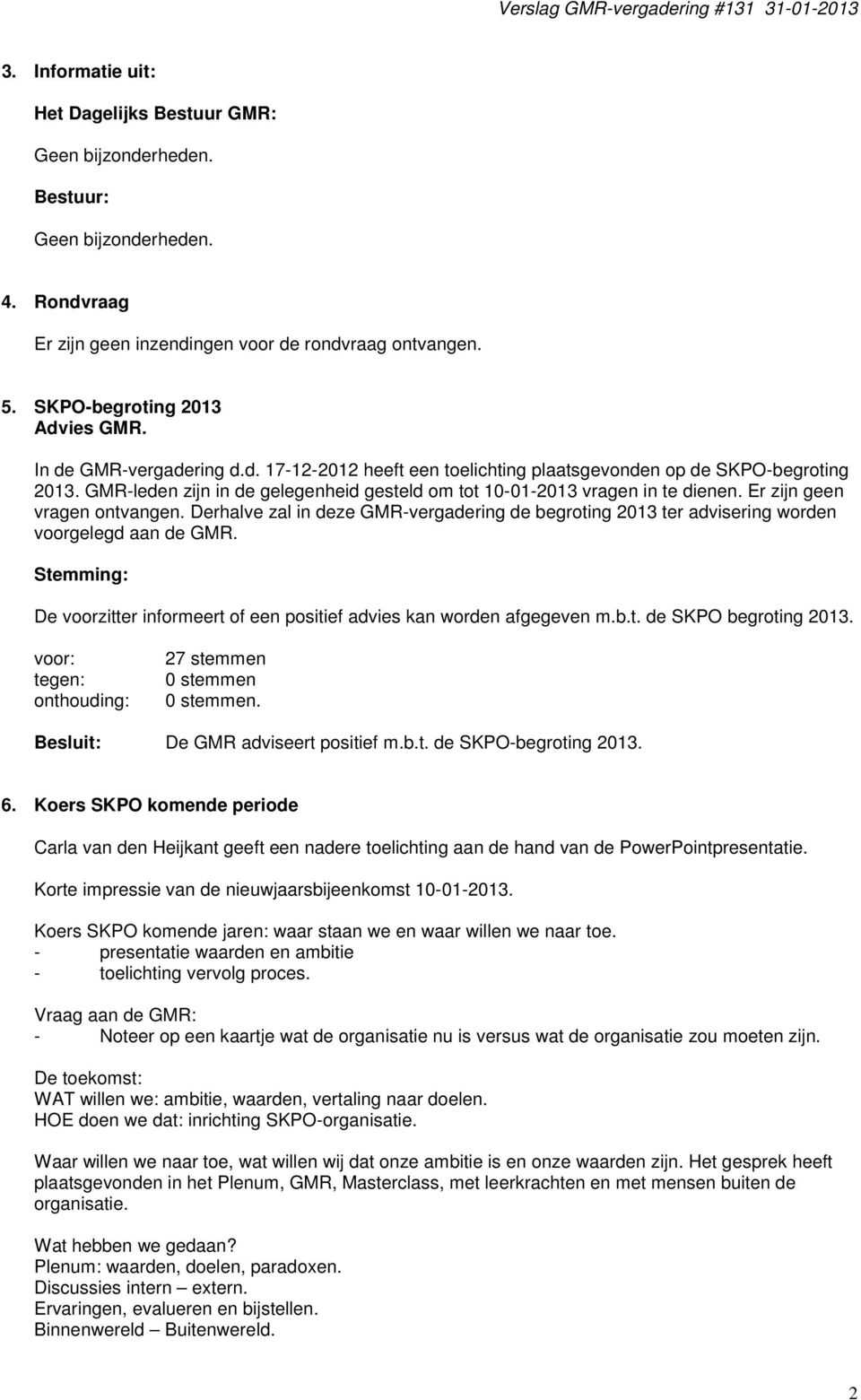 Er zijn geen vragen ontvangen. Derhalve zal in deze GMR-vergadering de begroting 2013 ter advisering worden voorgelegd aan de GMR.