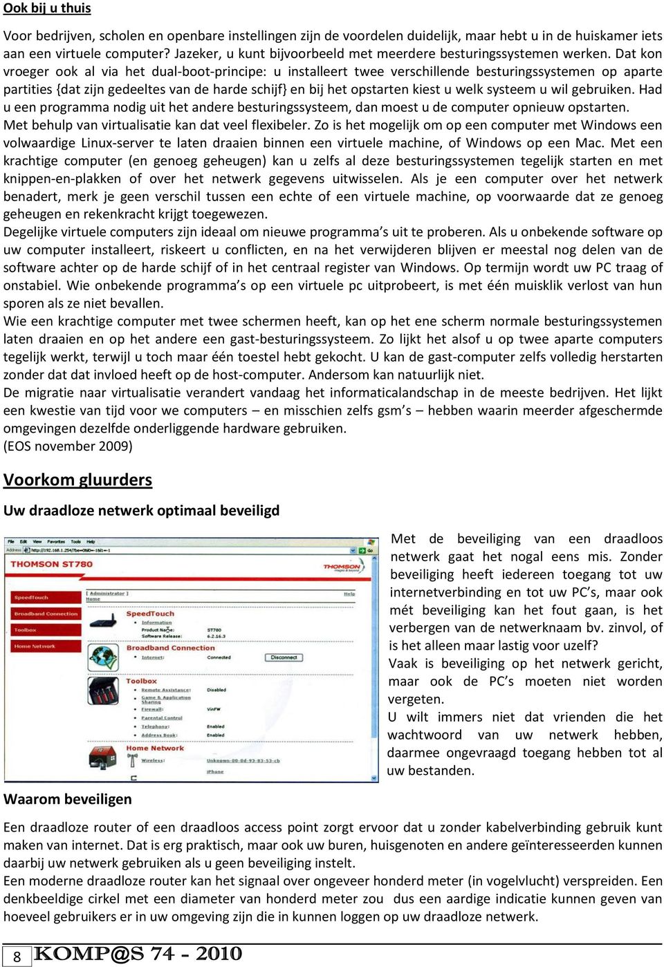 Dat kon vroeger ook al via het dual-boot-principe: u installeert twee verschillende besturingssystemen op aparte partities {dat zijn gedeeltes van de harde schijf} en bij het opstarten kiest u welk