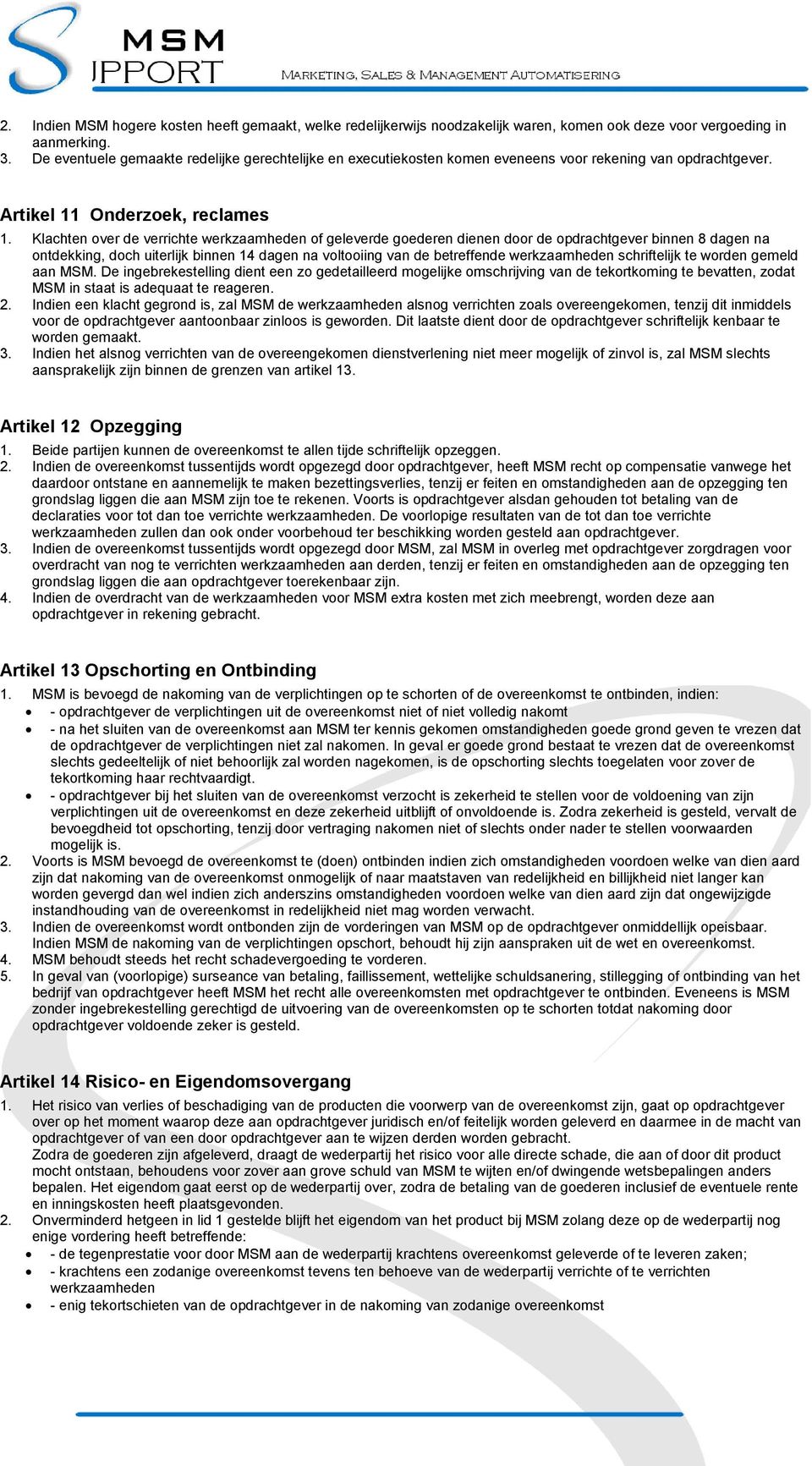 Klachten over de verrichte werkzaamheden of geleverde goederen dienen door de opdrachtgever binnen 8 dagen na ontdekking, doch uiterlijk binnen 14 dagen na voltooiing van de betreffende werkzaamheden