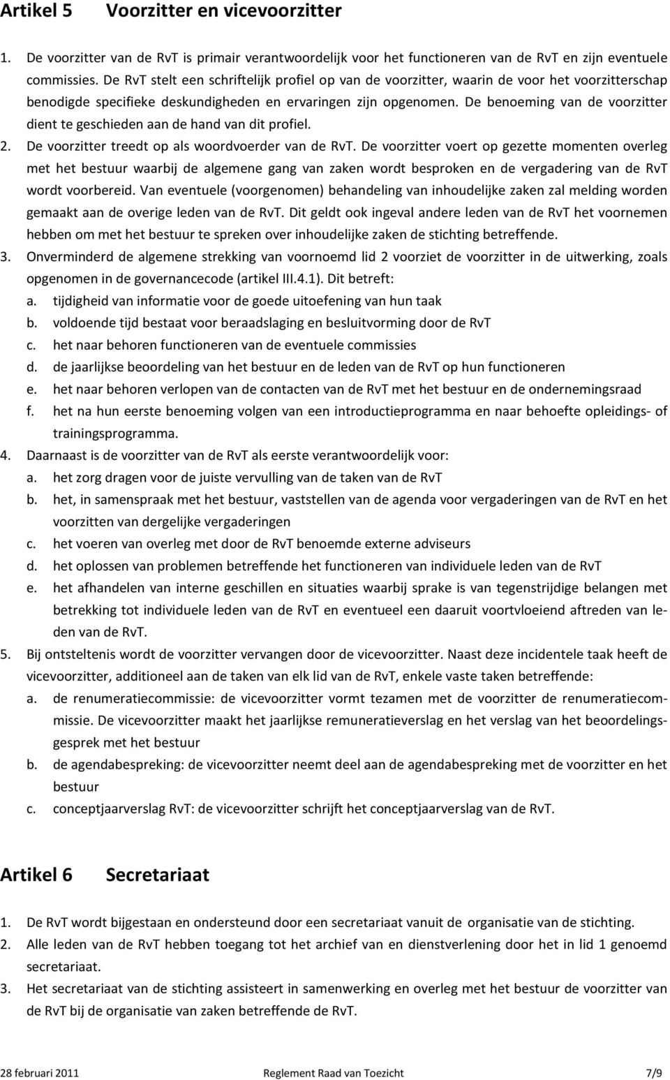 De benoeming van de voorzitter dient te geschieden aan de hand van dit profiel. 2. De voorzitter treedt op als woordvoerder van de RvT.