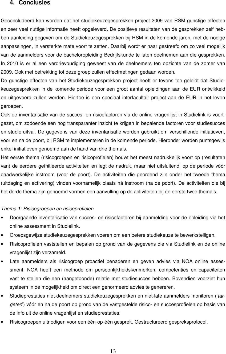 Daarbij wordt er naar gestreefd om zo veel mogelijk van de aanmelders voor de bacheloropleiding Bedrijfskunde te laten deelnemen aan die gesprekken.