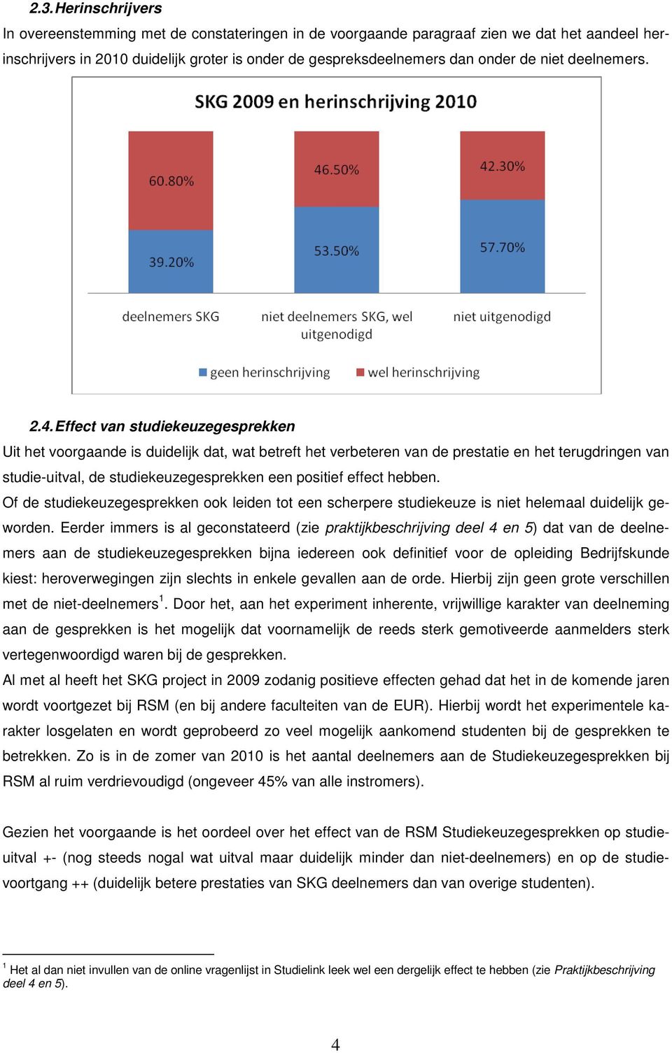 Effect van studiekeuzegesprekken Uit het voorgaande is duidelijk dat, wat betreft het verbeteren van de prestatie en het terugdringen van studie-uitval, de studiekeuzegesprekken een positief effect