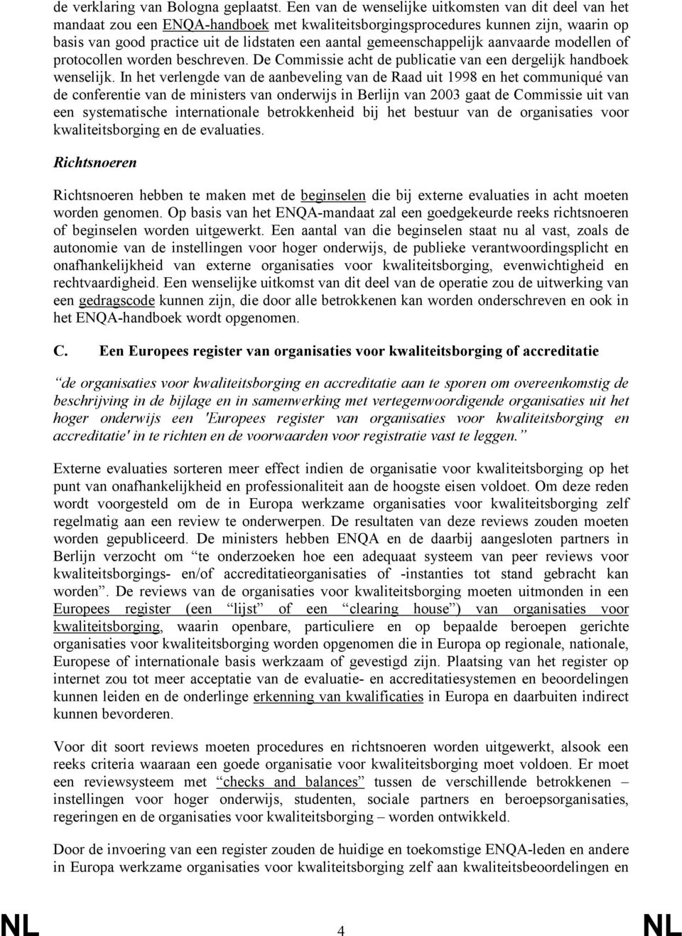 gemeenschappelijk aanvaarde modellen of protocollen worden beschreven. De Commissie acht de publicatie van een dergelijk handboek wenselijk.