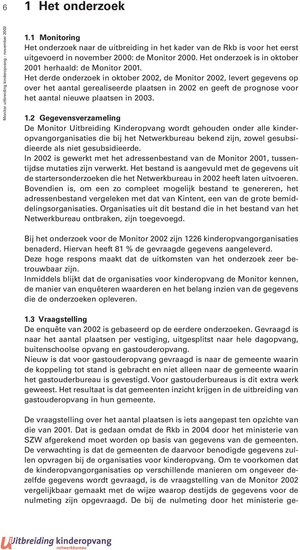 Het derde onderzoek in oktober 2002, de Monitor 2002, levert gegevens op over het aantal gerealiseerde plaatsen in 2002 en geeft de prognose voor het aantal nieuwe plaatsen in 2003. 1.