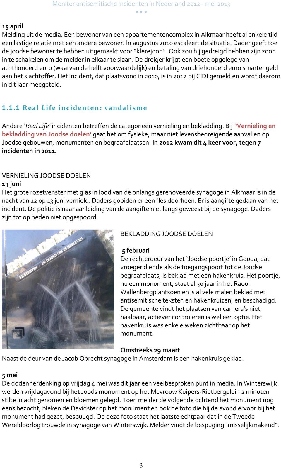 Dader geeft toe de joodse bewoner te hebben uitgemaakt voor klerejood. Ook zou hij gedreigd hebben zijn zoon in te schakelen om de melder in elkaar te slaan.