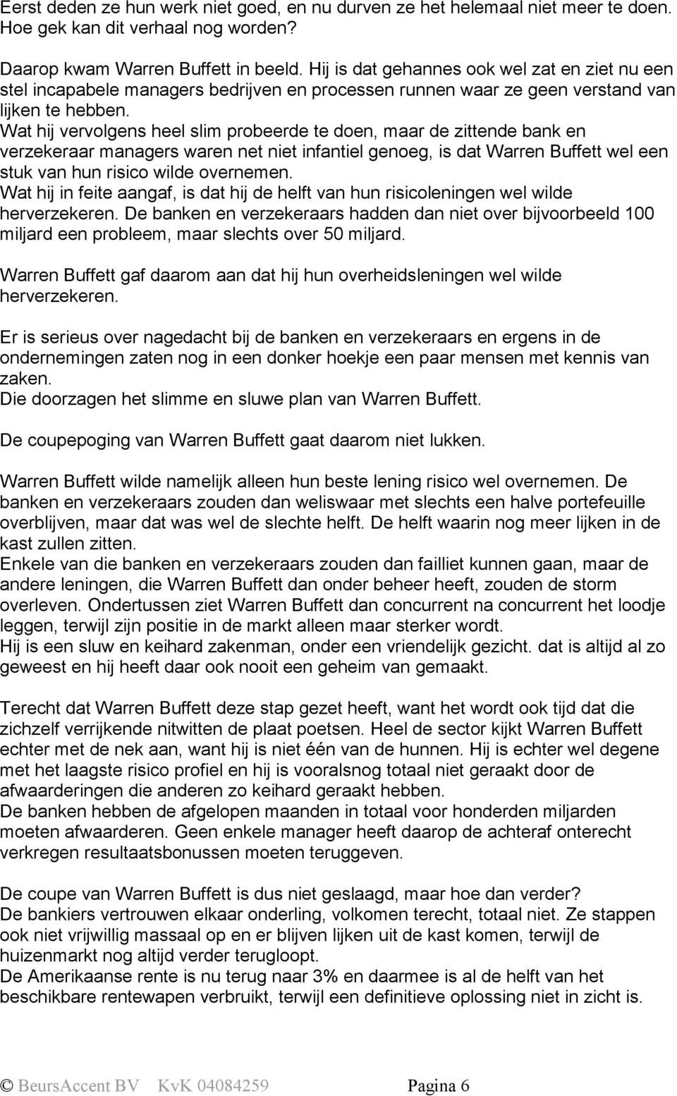 Wat hij vervolgens heel slim probeerde te doen, maar de zittende bank en verzekeraar managers waren net niet infantiel genoeg, is dat Warren Buffett wel een stuk van hun risico wilde overnemen.