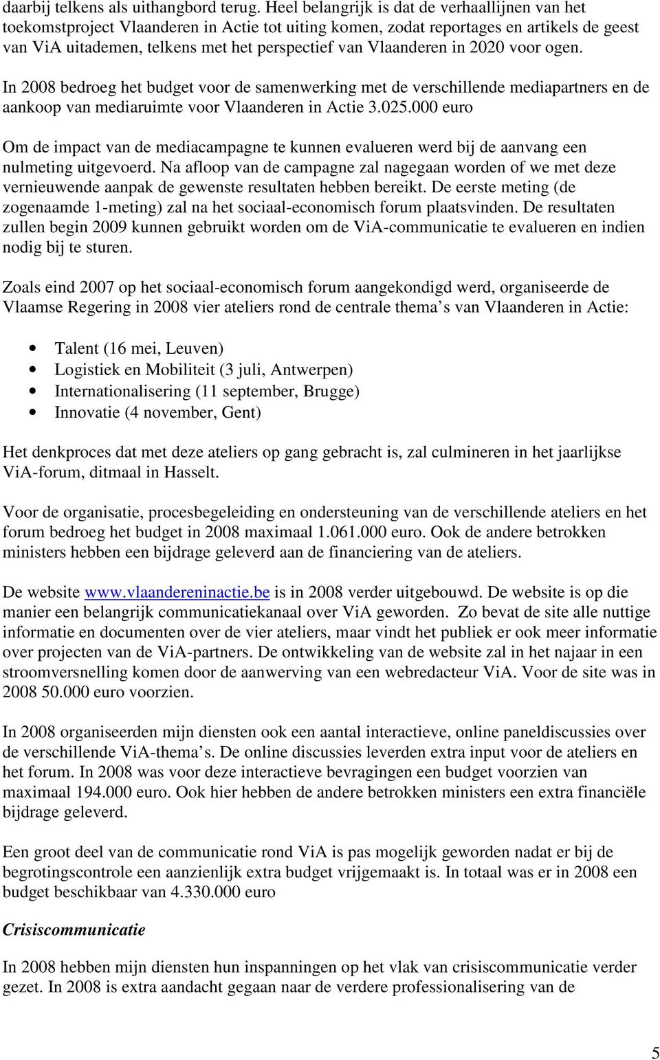 Vlaanderen in 2020 voor ogen. In 2008 bedroeg het budget voor de samenwerking met de verschillende mediapartners en de aankoop van mediaruimte voor Vlaanderen in Actie 3.025.