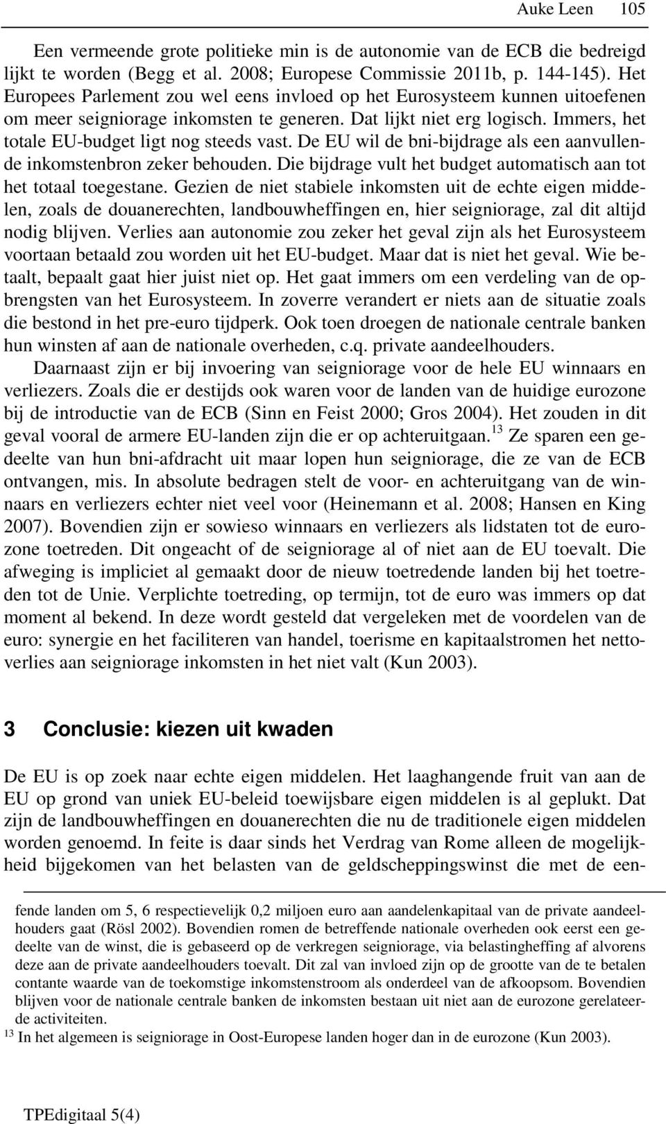 Immers, het totale EU-budget ligt nog steeds vast. De EU wil de bni-bijdrage als een aanvullende inkomstenbron zeker behouden. Die bijdrage vult het budget automatisch aan tot het totaal toegestane.