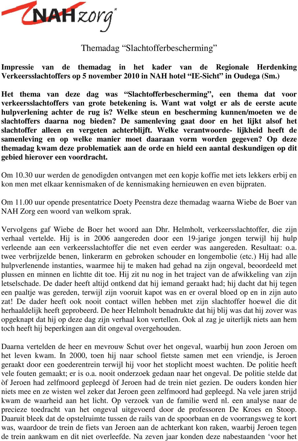 Welke steun en bescherming kunnen/moeten we de slachtoffers daarna nog bieden? De samenleving gaat door en het lijkt alsof het slachtoffer alleen en vergeten achterblijft.